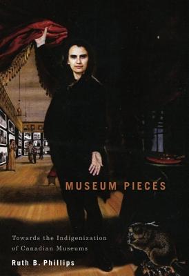 Museum Pieces: Toward the Indigenization of Canadian Museums (Volume 6) (McGill-Queen's/Beaverbrook Canadian Foundation Studies in Art History)