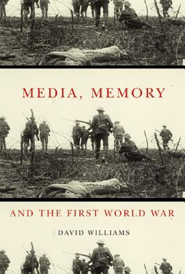 Media, Memory, and the First World War (Mcgill-Queen's Studies in the History of Ideas) (Volume 48)