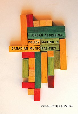 Urban Aboriginal Policy Making in Canadian Municipalities (Volume 2) (Fields of Governance: Policy Making in Canadian Municipalities)