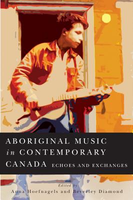 Aboriginal Music in Contemporary Canada: Echoes and Exchanges (Volume 66) (McGill-Queen's Native and Northern Series)