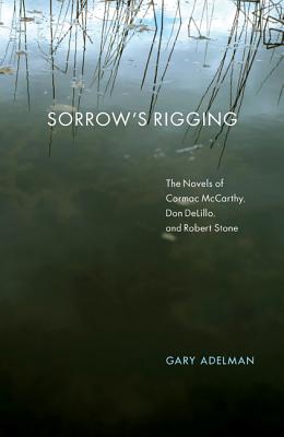 Sorrow's Rigging: The Novels of Cormac McCarthy, Don DeLillo, and Robert Stone