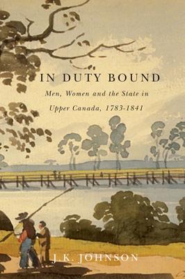 In Duty Bound: Men, Women, and the State in Upper Canada, 1783-1841 (Volume 227) (Carleton Library Series)
