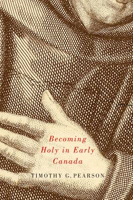 Becoming Holy in Early Canada (Volume 2) (McGill-Queens Studies in the Hist of Re)