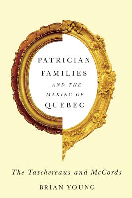 Patrician Families and the Making of Quebec: The Taschereaus and McCords (Volume 25) (Studies on the History of Quebec/tudes dhistoire du Quebec)