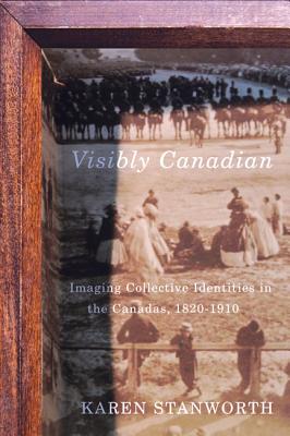 Visibly Canadian: Imaging Collective Identities in the Canadas, 1820-1910 (McGill-Queen's/Beaverbrook Canadian Foundation Studies in Art History) (Volume 15)