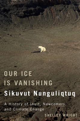 Our Ice Is Vanishing / Sikuvut Nunguliqtuq: A History of Inuit, Newcomers, and Climate Change (Volume 75) (McGill-Queen's Native and Northern Series)