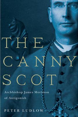 The Canny Scot: Archbishop James Morrison of Antigonish (Volume 2) (McGill-Queens Studies in the Hist of Re)