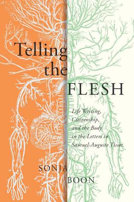 Telling the Flesh: Life Writing, Citizenship, and the Body in the Letters to Samuel Auguste Tissot (McGill-Queens/Associated . of Medicine, Health, and Society) (Volume 44)