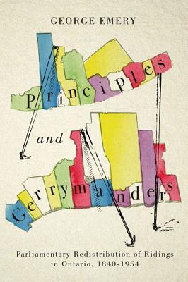 Principles and Gerrymanders Parliamentary Redistribution of Ridings in Ontario, 1840-1954