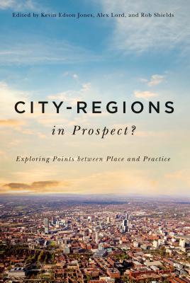 City-Regions in Prospect: Exploring the Meeting Points between Place and Practice (Volume 2) (McGill-Queen's Studies in Urban Governance)