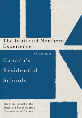 Canada's Residential Schools: The Inuit and Northern Experience: The Final Report of the Truth and Reconciliation Commission of Canada, Volume 2 . Indigenous and Northern Studies)