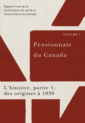 Pensionnats du Canada : L'histoire, partie 1, des origines 1939: Rapport final de la Commission de vrit et rconciliation du Canada, Volume 1 (French Edition)