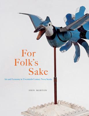 For Folk's Sake: Art and Economy in Twentieth-Century Nova Scotia (Volume 20) (McGill-Queen's/Beaverbrook Canadian Foundation Studies in Art History)