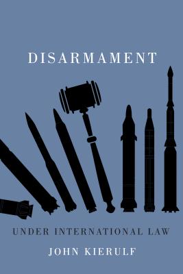 Disarmament under International Law (Volume 4) (Human Dimensions In Foreign Policy, Military Studies, And Security Studies Series)