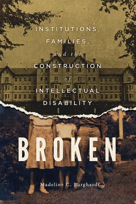 Broken: Institutions, Families, and the Construction of Intellectual Disability (Volume 50) (McGill-Queens/Associated Medical Services Studies in the History of Medicine, H)