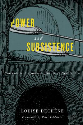 Power and Subsistence: The Political Economy of Grain in New France (Volume 3) (McGill-Queen's French Atlantic Worlds Series)