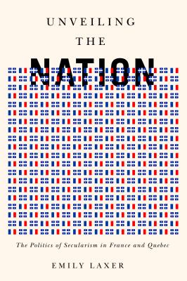Unveiling the Nation: The Politics of Secularism in France and Quebec