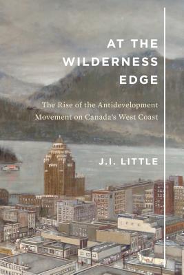 At the Wilderness Edge: The Rise of the Antidevelopment Movement on Canada's West Coast (Volume 11)