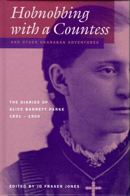Hobnobbing with a Countess and Other Okanagan Adventures: The Diaries of Alice Barrett Parke, 1891--1900 (The Pioneers of British Columbia)