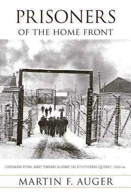 Prisoners of the Home Front: German POWs and Enemy Aliens in Southern Quebec, 1940-46 (Studies in Canadian Military History)