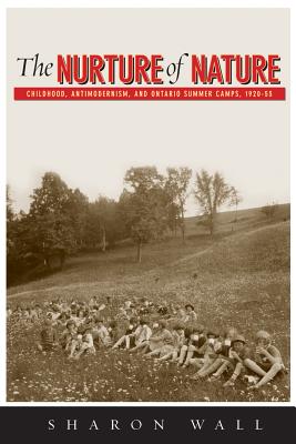 The Nurture of Nature: Childhood, Antimodernism, and Ontario Summer Camps, 1920-55 (Nature History Society)