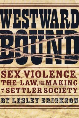 Westward Bound: Sex, Violence, the Law, and the Making of a Settler Society (Law and Society)
