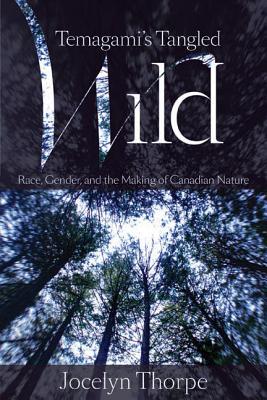 Temagami's Tangled Wild: Race, Gender, and the Making of Canadian Nature (Nature History Society)