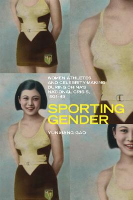 Sporting Gender: Women Athletes and Celebrity-Making during Chinas National Crisis, 1931-45 (Contemporary Chinese Studies)