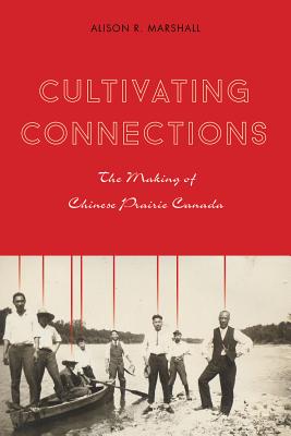 Cultivating Connections. the Making of Chinese Prairie Canada (Contemporary Chinese Studies)