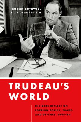Trudeaus World: Insiders Reflect on Foreign Policy, Trade, and Defence, 1968-84