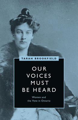 Our Voices Must Be Heard: Women and the Vote in Ontario (Womens Suffrage and the Struggle for Democracy)