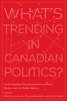 Whats Trending in Canadian Politics: Understanding Transformations in Power, Media, and the Public Sphere (Communication, Strategy, and Politics)