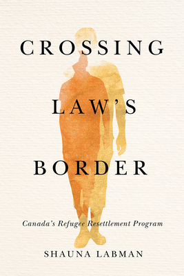 Crossing Laws Border: Canadas Refugee Resettlement Program (Law and Society)