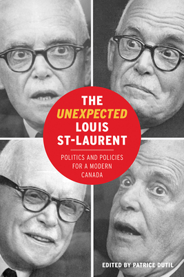 The Unexpected Louis St-Laurent: Politics and Policies for a Modern Canada (The C.D. Howe Series in Canadian Political History)