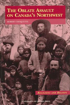 The Oblate Assault on Canada's Northwest (Religions and Beliefs Series)