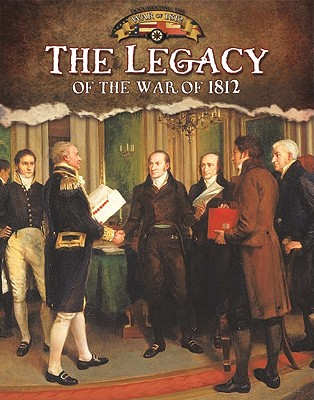 Legacy of the War of 1812 (Documenting the War of 1812)