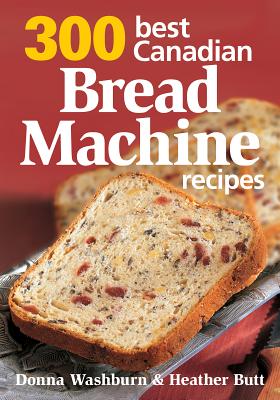 300 Best Canadian Bread Machine Recipes