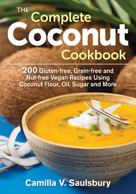 Complete Coconut Cookbook: 200 Gluten-Free, Grain-Free and Nut-Free Vegan Recipes Using Coconut Flour, Oil, Sugar and More