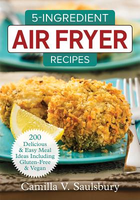 Image for 5 Ingredient Air Fryer Recipes: 175 Delicious & Easy Meal Ideas Including Gluten-Free and Vegan 