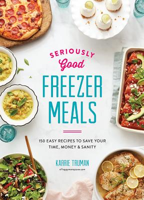 Image for Seriously Good Freezer Meals: 150 Easy Recipes to Save Your Time, Money and Sanity
