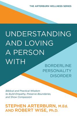 Image for Understanding and Loving a Person with Borderline Personality Disorder: Biblical and Practical Wisdom to Build Empathy, Preserve Boundaries, and Show Compassion (The Arterburn Wellness Series)
