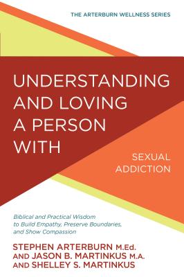 Image for Understanding and Loving a Person with Sexual Addiction: Biblical and Practical Wisdom to Build Empathy, Preserve Boundaries, and Show Compassion (The Arterburn Wellness Series)