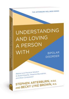 Image for Understanding and Loving a Person with Bipolar Disorder: Biblical and Practical Wisdom to Build Empathy, Preserve Boundaries, and Show Compassion (The Arterburn Wellness Series)