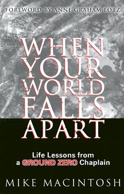 When Your World Falls Apart: Life Lessons from a Ground Zero Chaplain Mike MacIntosh and Anne Graham Lotz