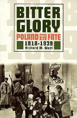 Bitter Glory: Poland and Its Fate, 1918-1939