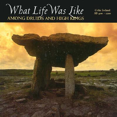 What Life Was Like: Among Druids and High Kings Celtic Ireland Ad 400-1200 (What Life Was Like)