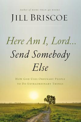 Here Am I, Lord.Send Somebody Else: How God Uses Ordinary People to Do Extraordinary Things