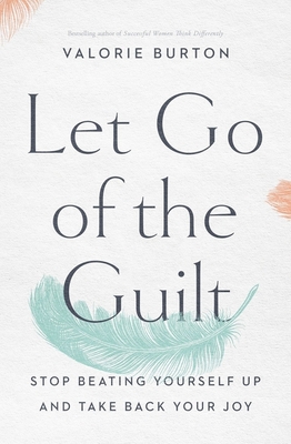 Image for Let Go of the Guilt: Stop Beating Yourself Up and Take Back Your Joy