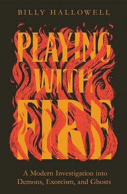Image for Playing with Fire: A Modern Investigation into Demons, Exorcism, and Ghosts