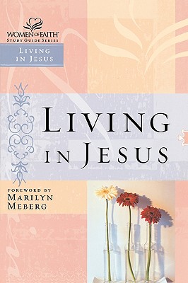 Living in Jesus (Women of Faith Study Guide Series)